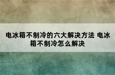 电冰箱不制冷的六大解决方法 电冰箱不制冷怎么解决